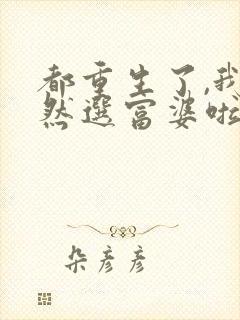 都重生了,我当然选富婆啦封面