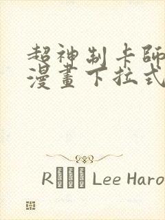 超神制卡师免费漫画下拉式
