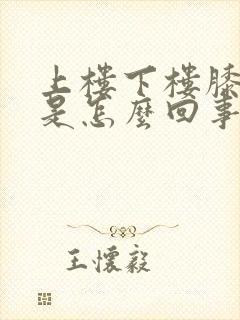 上楼下楼膝盖疼是怎么回事