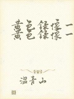 黄色录像一级片黄色录像一级片