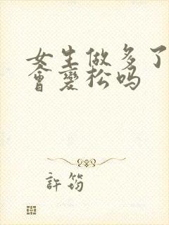 女生做多了阴道会变松吗