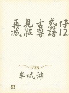 再见古惑仔未删减版粤语1280p超清