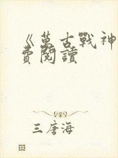 《万古战神》免费阅读