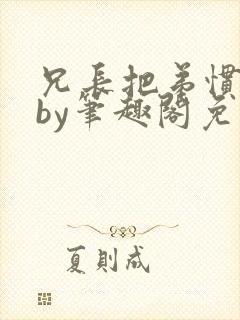 兄长把弟惯坏了by笔趣阁免费阅读全文双男主