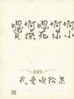 嗯啊嗯啊啊小骚货操死你小说