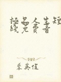 极品人生短剧在线免费看