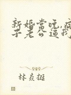 新婚当晚,病秧子老公逼我亲他