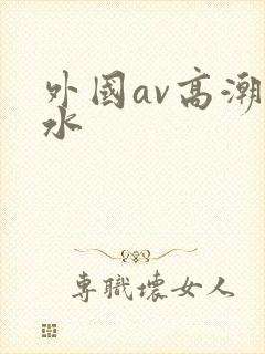 外国av高潮喷水