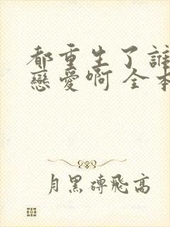 都重生了谁还谈恋爱啊 全本封面