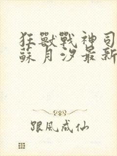 狂兽战神司空靖苏月汐最新更新章节