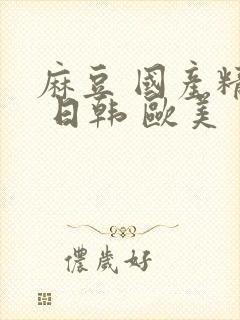 麻豆 国产精品 日韩 欧美