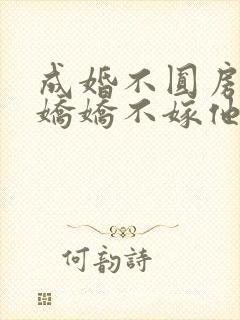 成婚不圆房重生娇娇不嫁他急了全文免费