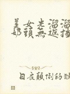 美女光溜溜露出奶头无遮挡的视频