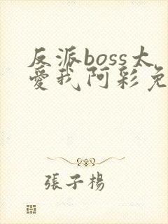 反派boss太爱我阿彩免费阅读