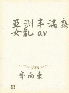 亚洲丰满熟妇熟女乱 av