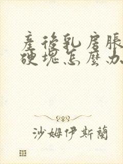 产后乳房胀痛有硬块怎么办封面