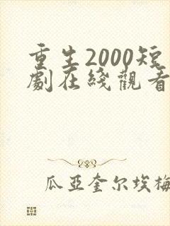 重生2000短剧在线观看完整版免费