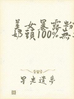 美女暴露粉嫩小奶头100%无遮挡封面