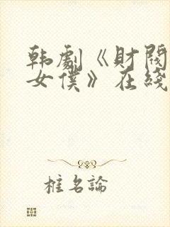 韩剧《财阀家的女仆》在线观看全集