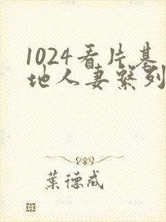 1024看片基地人妻系列