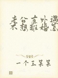 老公有外遇了我不想离婚怎么办