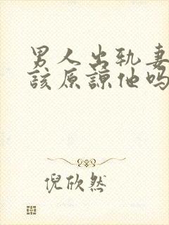 男人出轨妻子应该原谅他吗