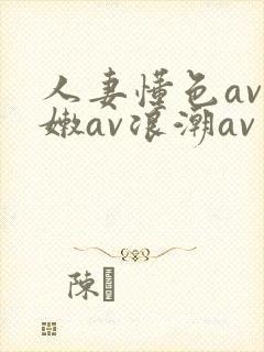 人妻懂色av粉嫩av浪潮av