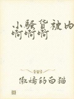 小骚货被内射了啊啊啊