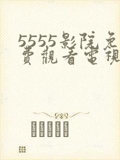 5555影院免费观看电视剧大全最新封面