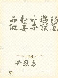 面对外遇的老公做妻子该怎么做