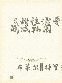 《甜性涩爱》无删减韩国