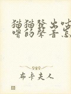 猫猫发出咕噜咕噜的声音怎么回事