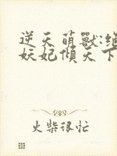 逆天萌兽:绝世妖妃倾天下下载txt下封面