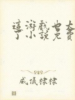 这游戏也太真实了小说免费阅读无弹窗