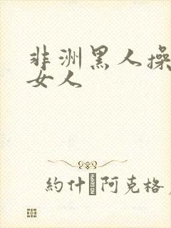 非洲黑人操中国女人