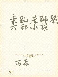 豪乳老师刘艳第六部小说