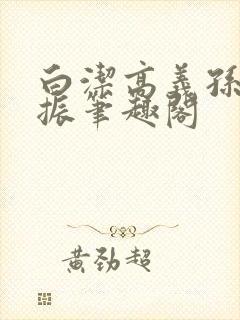 白洁高义孙倩赵振笔趣阁