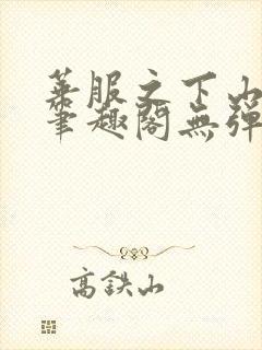 华服之下山间人笔趣阁无弹窗