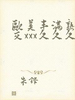 欧美丰满熟妇猛交xxx久久久