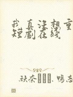 我真没想重生啊短剧在线