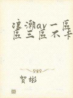 浪潮av一区二区三区不卡在线