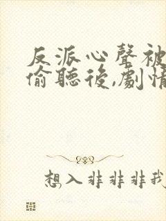 反派心声被女主偷听后,剧情崩了 短剧