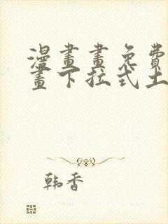 漫画画免费读漫画下拉式土豪漫画