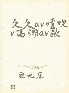 久久av喷吹av高潮av欧