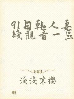 91日韩人妻在线观看一区二区