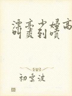 漂亮少妇高潮大叫爽到喷封面