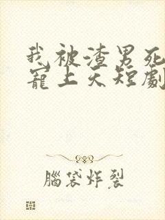 我被渣男死对头宠上天短剧