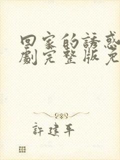 回家的诱惑电视剧完整版免费高清