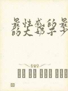 最性感的最丰满的大奶子少妇