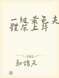 一级黄色夫妻裸体床上片